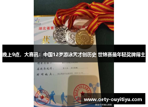 晚上9点，大喜讯：中国12岁游泳天才创历史 世锦赛最年轻奖牌得主