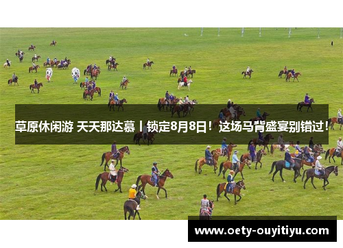 草原休闲游 天天那达慕丨锁定8月8日！这场马背盛宴别错过！